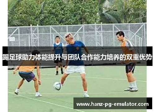 踢足球助力体能提升与团队合作能力培养的双重优势