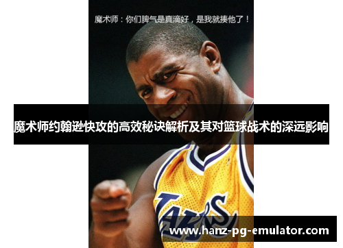 魔术师约翰逊快攻的高效秘诀解析及其对篮球战术的深远影响 魔术师约翰逊快攻的高效秘诀解析及其对篮球战术的深远影响