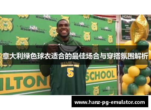 意大利绿色球衣适合的最佳场合与穿搭氛围解析