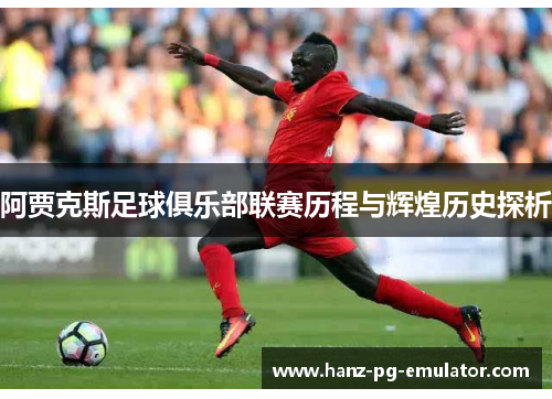 阿贾克斯足球俱乐部联赛历程与辉煌历史探析 阿贾克斯足球俱乐部联赛历程与辉煌历史探析