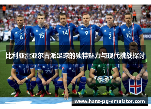 比利亚雷亚尔古派足球的独特魅力与现代挑战探讨