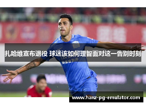 扎哈维宣布退役 球迷该如何理智面对这一告别时刻