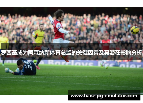 罗西基成为阿森纳新体育总监的关键因素及其潜在影响分析 罗西基成为阿森纳新体育总监的关键因素及其潜在影响分析