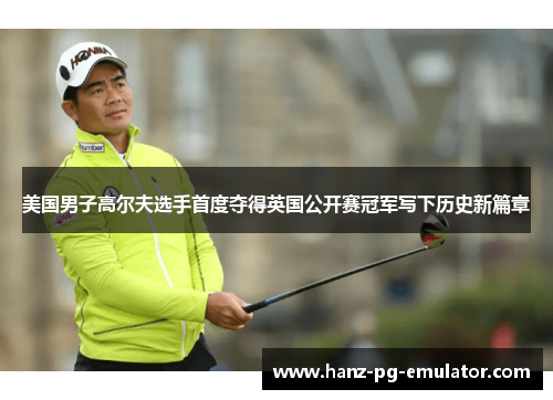 美国男子高尔夫选手首度夺得英国公开赛冠军写下历史新篇章