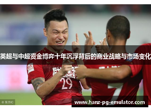 英超与中超资金博弈十年沉浮背后的商业战略与市场变化