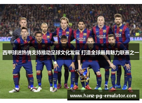 西甲球迷热情支持推动足球文化发展 打造全球最具魅力联赛之一