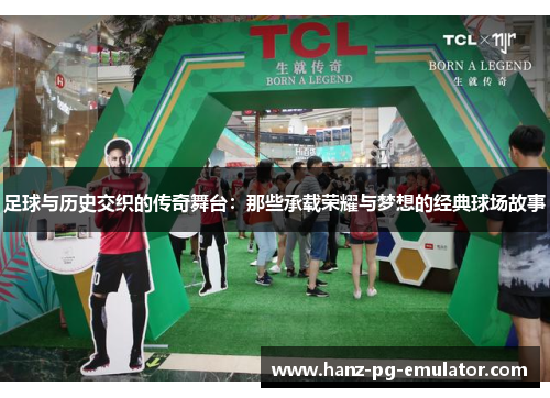 足球与历史交织的传奇舞台:那些承载荣耀与梦想的经典球场故事 足球与历史交织的传奇舞台:那些承载荣耀与梦想的经典球场故事