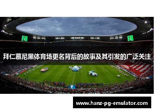 拜仁慕尼黑体育场更名背后的故事及其引发的广泛关注