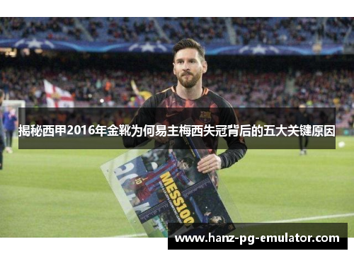 揭秘西甲2016年金靴为何易主梅西失冠背后的五大关键原因