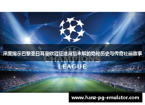 深度揭示巴黎圣日耳曼欧冠征途背后未解的隐秘历史与传奇壮丽故事 深度揭示巴黎圣日耳曼欧冠征途背后未解的隐秘历史与传奇壮丽故事