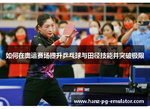 如何在奥运赛场提升乒乓球与田径技能并突破极限