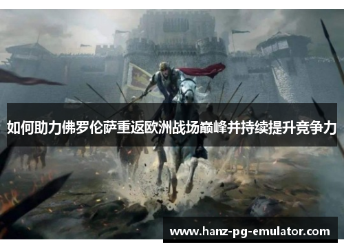 如何助力佛罗伦萨重返欧洲战场巅峰并持续提升竞争力 如何助力佛罗伦萨重返欧洲战场巅峰并持续提升竞争力