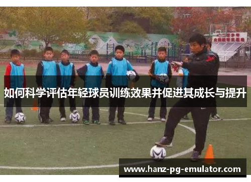 如何科学评估年轻球员训练效果并促进其成长与提升
