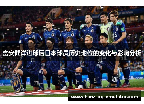 富安健洋进球后日本球员历史地位的变化与影响分析
