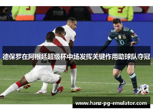 德保罗在阿根廷超级杯中场发挥关键作用助球队夺冠