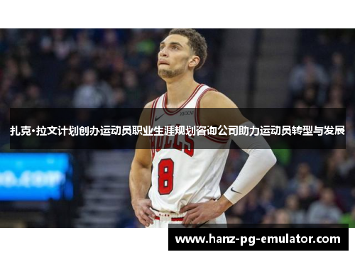 扎克·拉文计划创办运动员职业生涯规划咨询公司助力运动员转型与发展