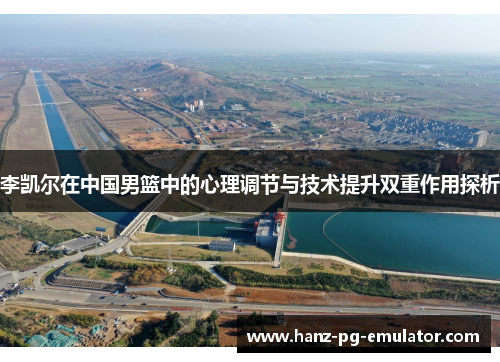 李凯尔在中国男篮中的心理调节与技术提升双重作用探析