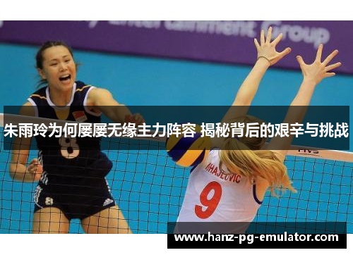 朱雨玲为何屡屡无缘主力阵容 揭秘背后的艰辛与挑战