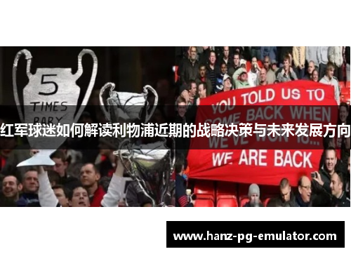 红军球迷如何解读利物浦近期的战略决策与未来发展方向