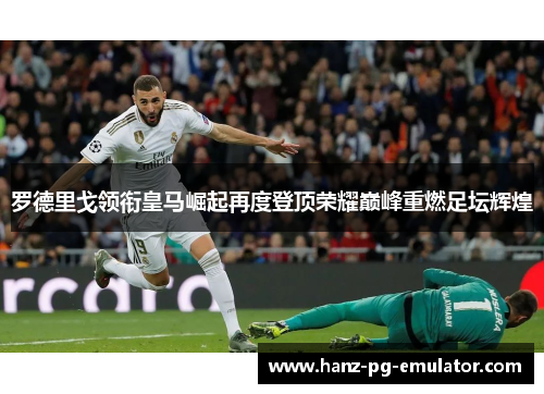 罗德里戈领衔皇马崛起再度登顶荣耀巅峰重燃足坛辉煌