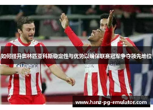 如何提升奥林匹亚科斯稳定性与优势以确保联赛冠军争夺领先地位