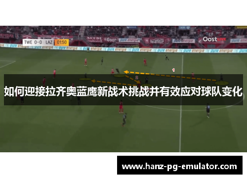 如何迎接拉齐奥蓝鹰新战术挑战并有效应对球队变化