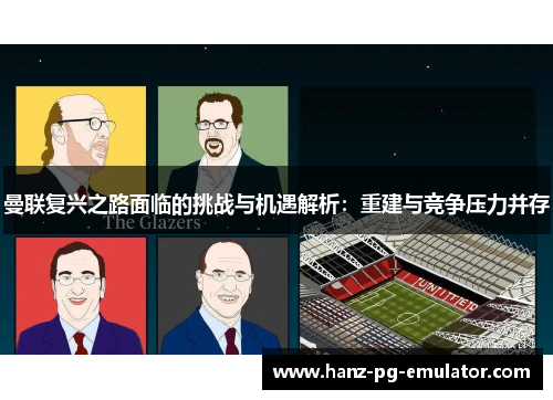 曼联复兴之路面临的挑战与机遇解析:重建与竞争压力并存 曼联复兴之路面临的挑战与机遇解析:重建与竞争压力并存