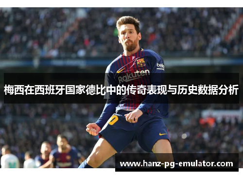 梅西在西班牙国家德比中的传奇表现与历史数据分析