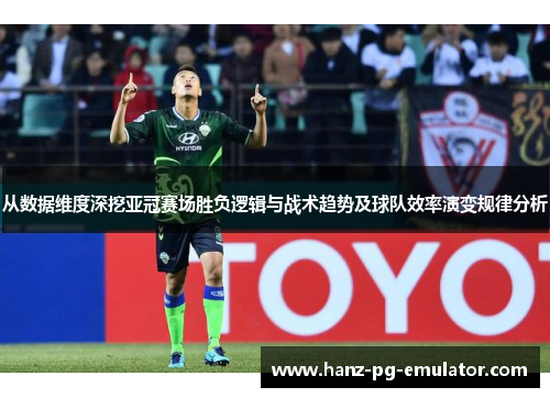 从数据维度深挖亚冠赛场胜负逻辑与战术趋势及球队效率演变规律分析 从数据维度深挖亚冠赛场胜负逻辑与战术趋势及球队效率演变规律分析