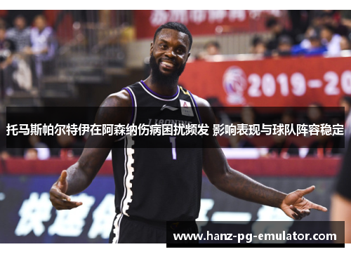 托马斯帕尔特伊在阿森纳伤病困扰频发 影响表现与球队阵容稳定