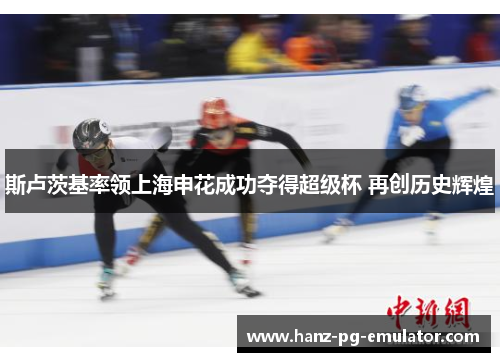 斯卢茨基率领上海申花成功夺得超级杯 再创历史辉煌