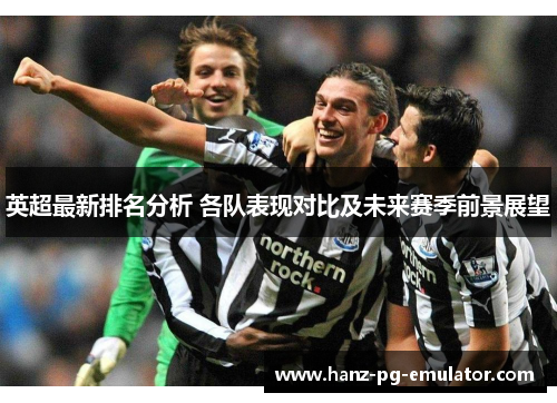 英超最新排名分析 各队表现对比及未来赛季前景展望