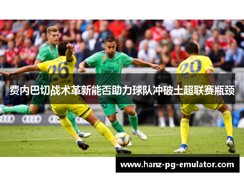 费内巴切战术革新能否助力球队冲破土超联赛瓶颈