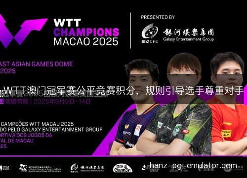 WTT澳门冠军赛公平竞赛积分,规则引导选手尊重对手 WTT澳门冠军赛公平竞赛积分,规则引导选手尊重对手