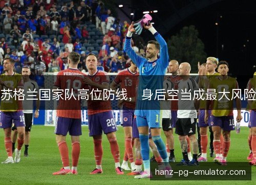 苏格兰国家队高位防线,身后空当成最大风险 苏格兰国家队高位防线,身后空当成最大风险