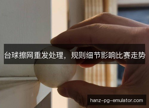 台球擦网重发处理，规则细节影响比赛走势